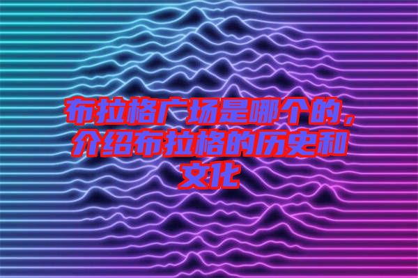 布拉格廣場是哪個(gè)的，介紹布拉格的歷史和文化