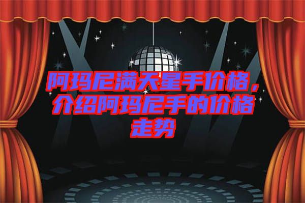 阿瑪尼滿天星手價(jià)格，介紹阿瑪尼手的價(jià)格走勢(shì)