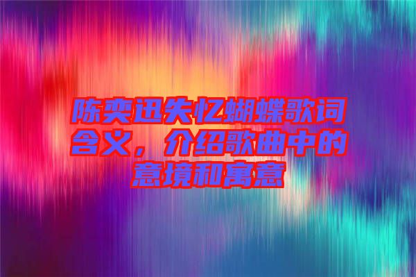陳奕迅失憶蝴蝶歌詞含義，介紹歌曲中的意境和寓意