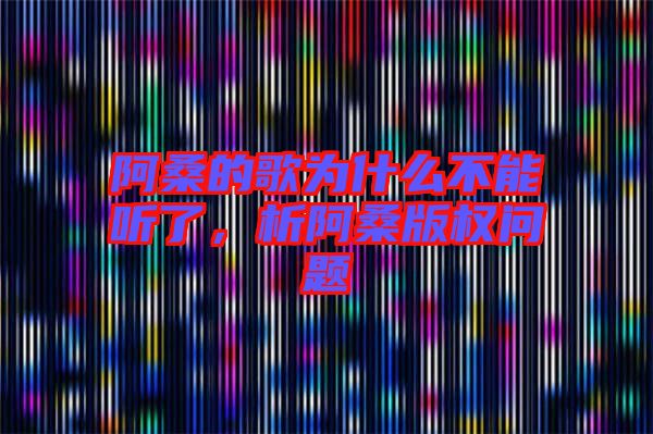 阿桑的歌為什么不能聽(tīng)了，析阿桑版權(quán)問(wèn)題