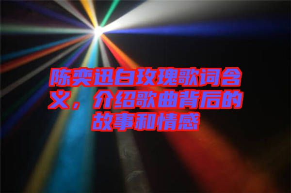 陳奕迅白玫瑰歌詞含義，介紹歌曲背后的故事和情感