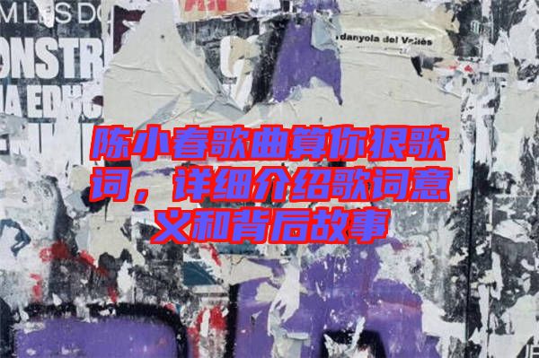 陳小春歌曲算你狠歌詞，詳細介紹歌詞意義和背后故事