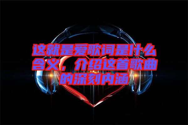 這就是愛歌詞是什么含義，介紹這首歌曲的深刻內(nèi)涵