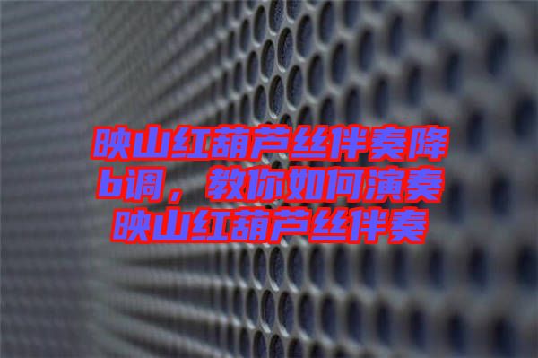 映山紅葫蘆絲伴奏降b調(diào)，教你如何演奏映山紅葫蘆絲伴奏