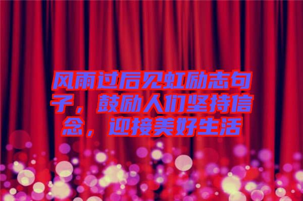 風雨過后見虹勵志句子，鼓勵人們堅持信念，迎接美好生活