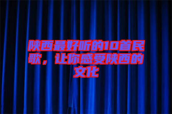 陜西最好聽(tīng)的10首民歌，讓你感受陜西的文化