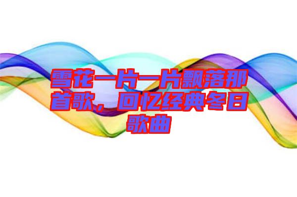 雪花一片一片飄落那首歌，回憶經(jīng)典冬日歌曲