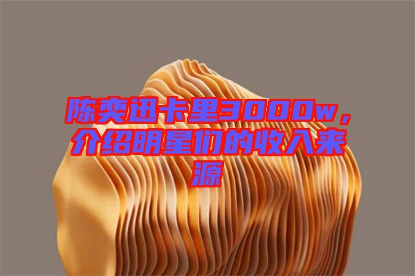 陳奕迅卡里3000w，介紹明星們的收入來源