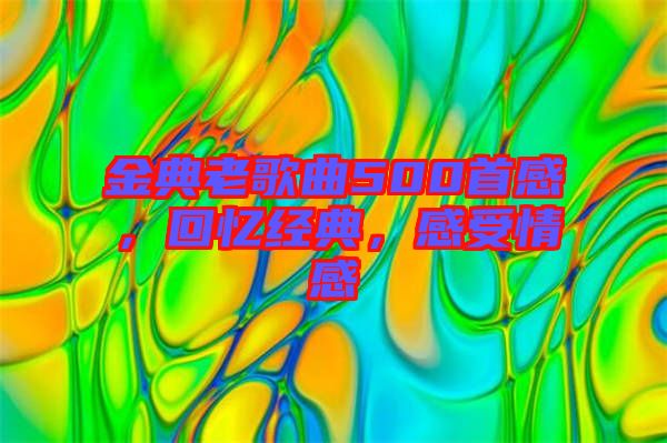 金典老歌曲500首感，回憶經(jīng)典，感受情感
