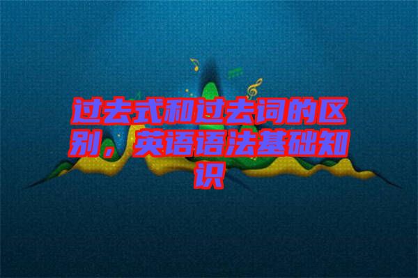 過去式和過去詞的區(qū)別，英語語法基礎(chǔ)知識(shí)