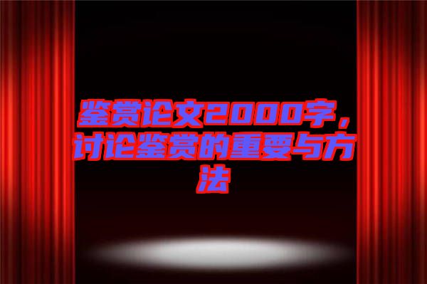 鑒賞論文2000字，討論鑒賞的重要與方法