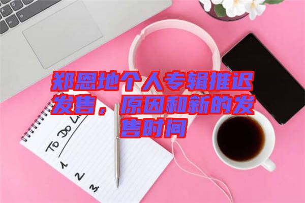鄭恩地個(gè)人專輯推遲發(fā)售，原因和新的發(fā)售時(shí)間