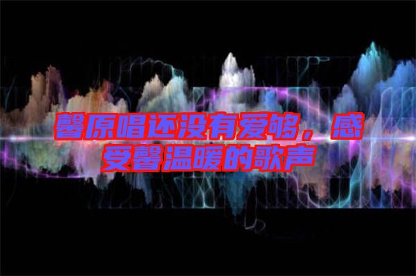 馨原唱還沒(méi)有愛(ài)夠，感受馨溫暖的歌聲
