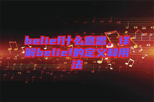 belief什么意思，詳解belief的定義和用法