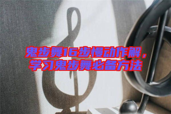 鬼步舞16步慢動作解，學(xué)習鬼步舞必備方法
