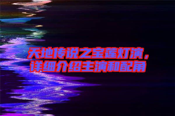 天地傳說(shuō)之寶蓮燈演，詳細(xì)介紹主演和配角