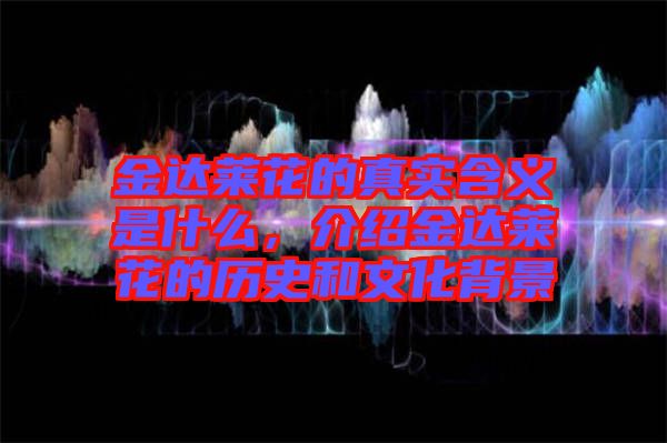 金達(dá)萊花的真實(shí)含義是什么，介紹金達(dá)萊花的歷史和文化背景